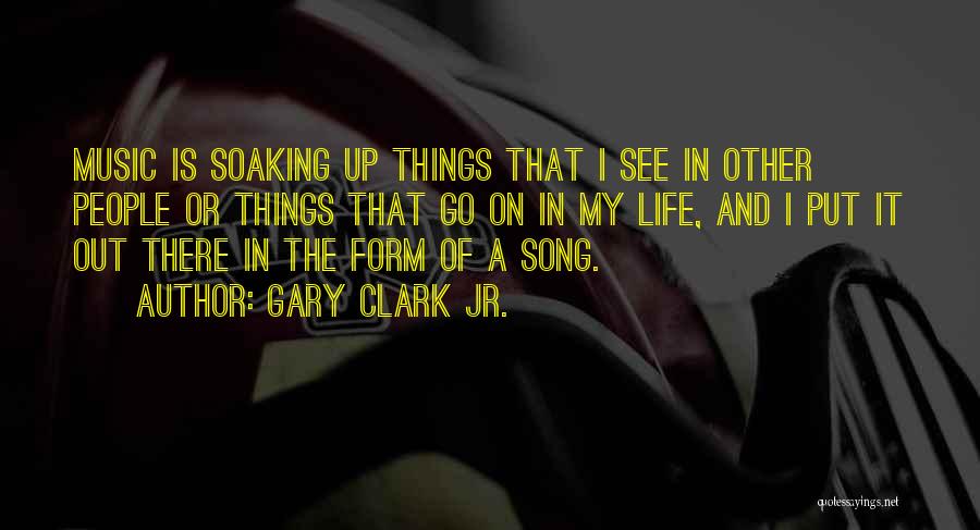 Gary Clark Jr. Quotes: Music Is Soaking Up Things That I See In Other People Or Things That Go On In My Life, And