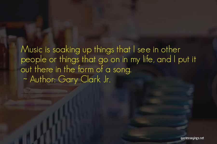 Gary Clark Jr. Quotes: Music Is Soaking Up Things That I See In Other People Or Things That Go On In My Life, And