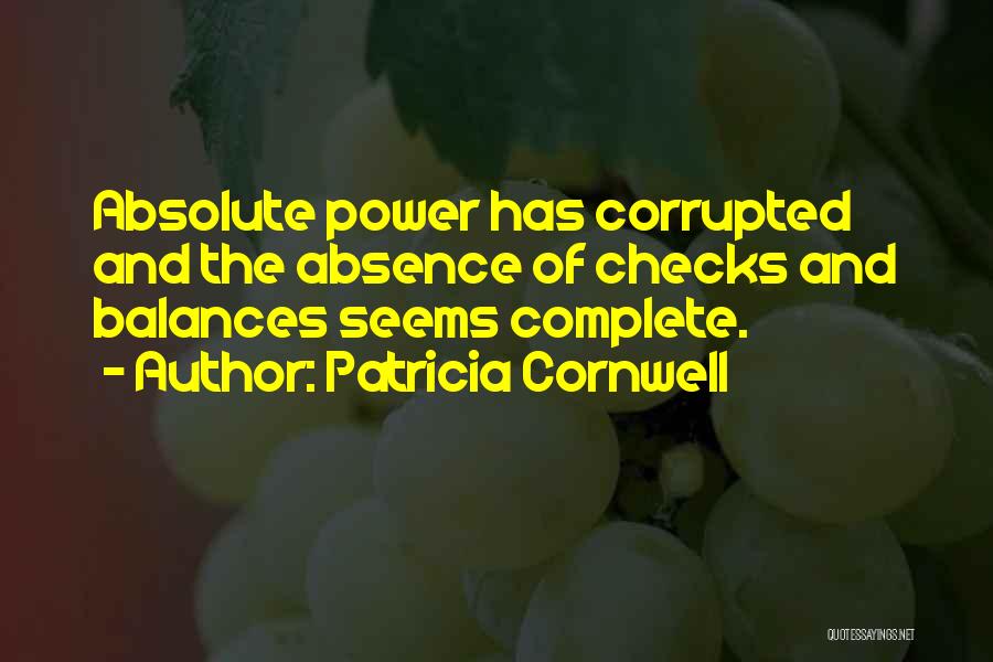 Patricia Cornwell Quotes: Absolute Power Has Corrupted And The Absence Of Checks And Balances Seems Complete.