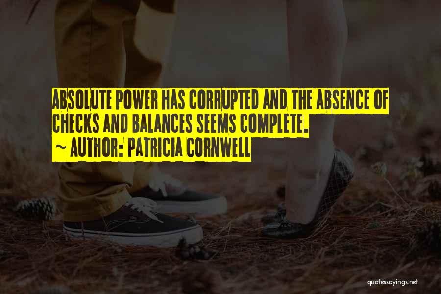 Patricia Cornwell Quotes: Absolute Power Has Corrupted And The Absence Of Checks And Balances Seems Complete.
