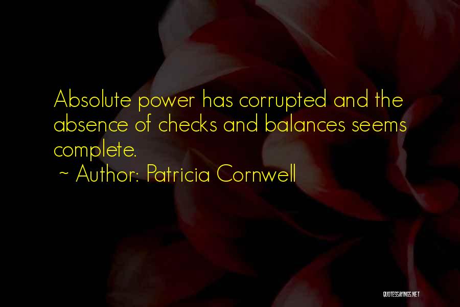 Patricia Cornwell Quotes: Absolute Power Has Corrupted And The Absence Of Checks And Balances Seems Complete.