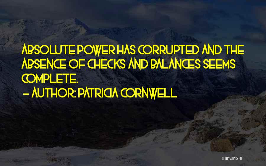 Patricia Cornwell Quotes: Absolute Power Has Corrupted And The Absence Of Checks And Balances Seems Complete.