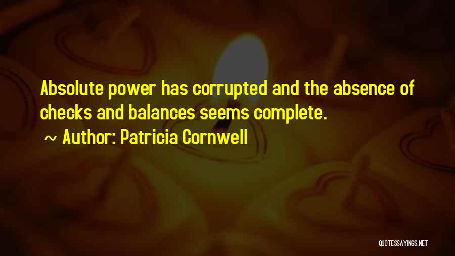 Patricia Cornwell Quotes: Absolute Power Has Corrupted And The Absence Of Checks And Balances Seems Complete.