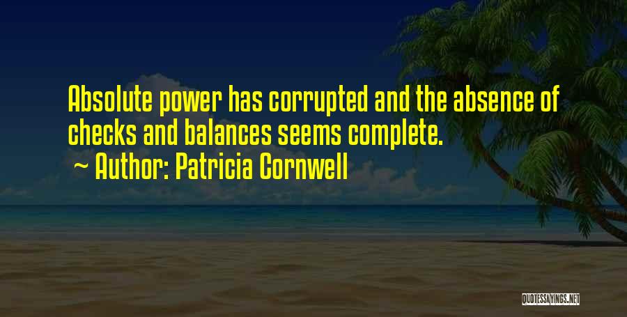 Patricia Cornwell Quotes: Absolute Power Has Corrupted And The Absence Of Checks And Balances Seems Complete.