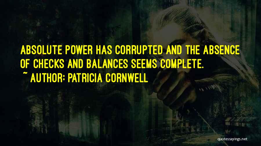 Patricia Cornwell Quotes: Absolute Power Has Corrupted And The Absence Of Checks And Balances Seems Complete.