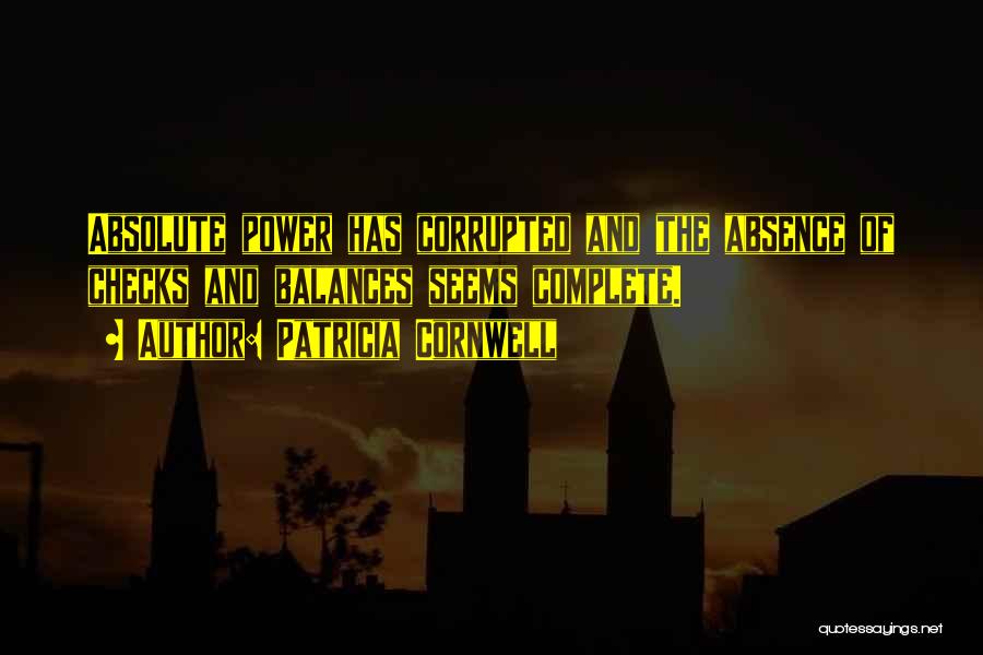 Patricia Cornwell Quotes: Absolute Power Has Corrupted And The Absence Of Checks And Balances Seems Complete.