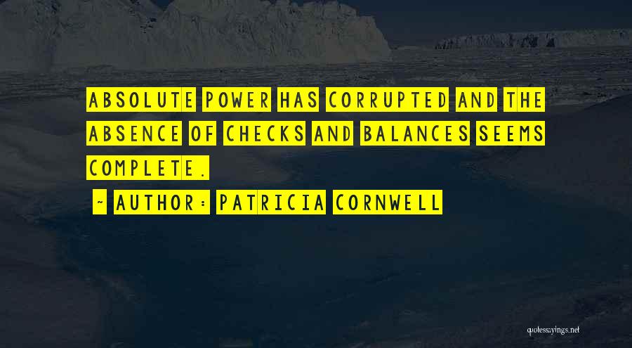 Patricia Cornwell Quotes: Absolute Power Has Corrupted And The Absence Of Checks And Balances Seems Complete.