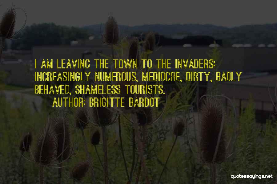 Brigitte Bardot Quotes: I Am Leaving The Town To The Invaders: Increasingly Numerous, Mediocre, Dirty, Badly Behaved, Shameless Tourists.