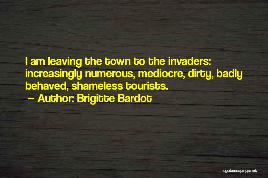 Brigitte Bardot Quotes: I Am Leaving The Town To The Invaders: Increasingly Numerous, Mediocre, Dirty, Badly Behaved, Shameless Tourists.