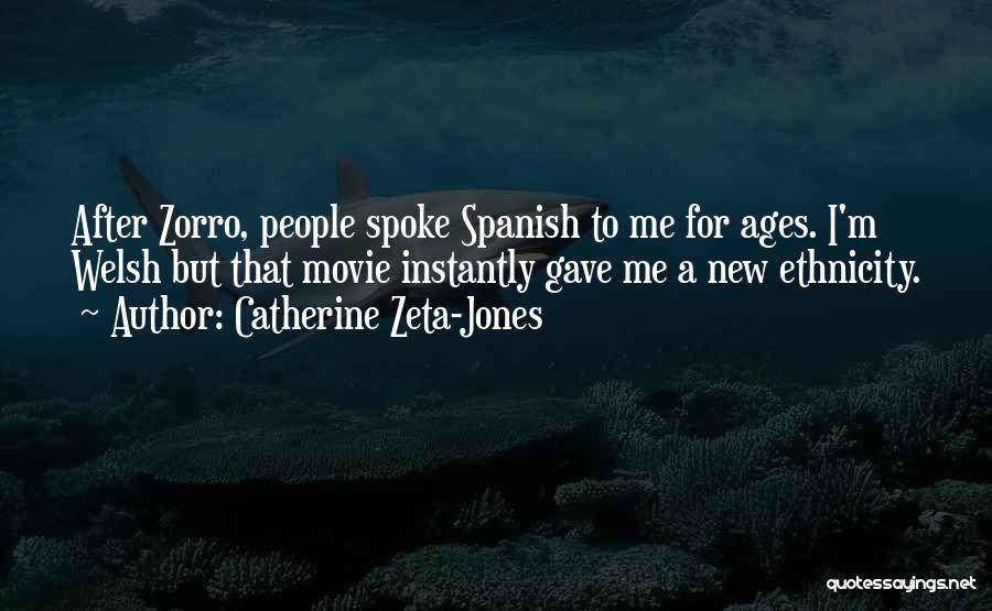 Catherine Zeta-Jones Quotes: After Zorro, People Spoke Spanish To Me For Ages. I'm Welsh But That Movie Instantly Gave Me A New Ethnicity.