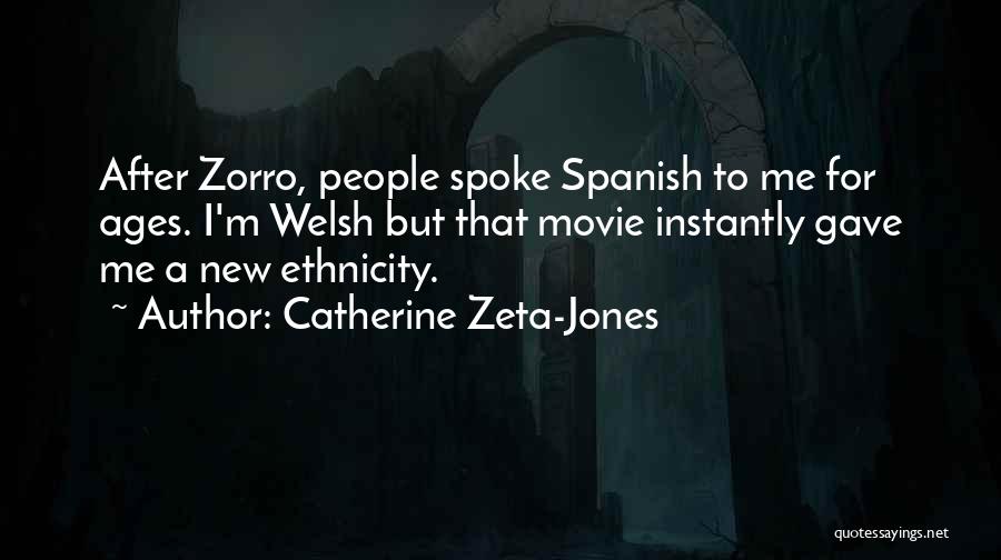 Catherine Zeta-Jones Quotes: After Zorro, People Spoke Spanish To Me For Ages. I'm Welsh But That Movie Instantly Gave Me A New Ethnicity.