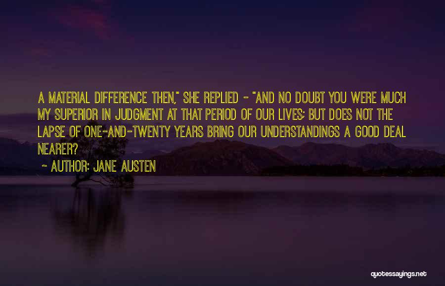 Jane Austen Quotes: A Material Difference Then, She Replied - And No Doubt You Were Much My Superior In Judgment At That Period