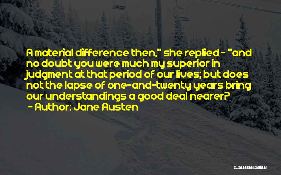 Jane Austen Quotes: A Material Difference Then, She Replied - And No Doubt You Were Much My Superior In Judgment At That Period