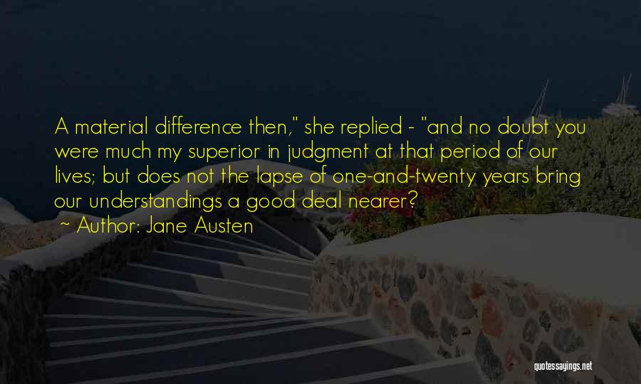 Jane Austen Quotes: A Material Difference Then, She Replied - And No Doubt You Were Much My Superior In Judgment At That Period