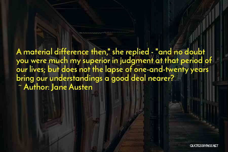 Jane Austen Quotes: A Material Difference Then, She Replied - And No Doubt You Were Much My Superior In Judgment At That Period