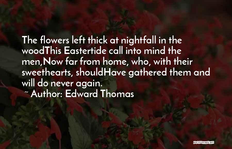 Edward Thomas Quotes: The Flowers Left Thick At Nightfall In The Woodthis Eastertide Call Into Mind The Men,now Far From Home, Who, With