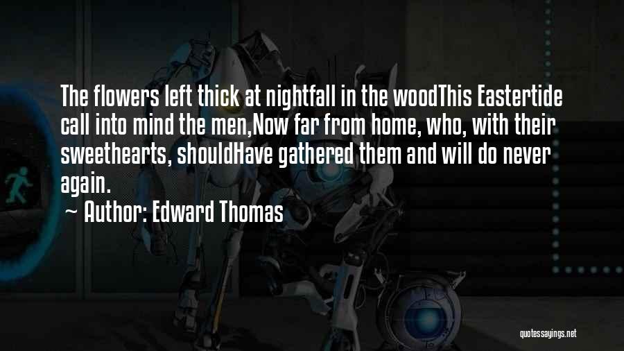 Edward Thomas Quotes: The Flowers Left Thick At Nightfall In The Woodthis Eastertide Call Into Mind The Men,now Far From Home, Who, With