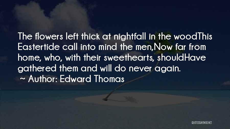 Edward Thomas Quotes: The Flowers Left Thick At Nightfall In The Woodthis Eastertide Call Into Mind The Men,now Far From Home, Who, With