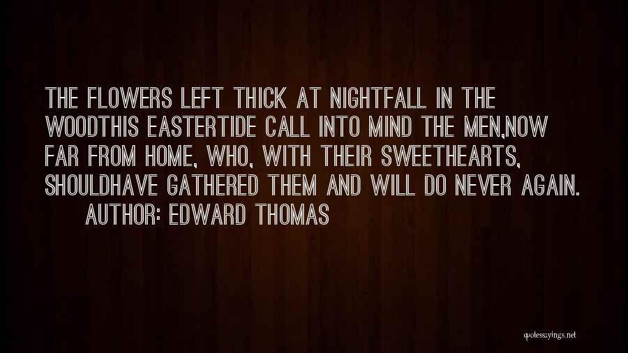Edward Thomas Quotes: The Flowers Left Thick At Nightfall In The Woodthis Eastertide Call Into Mind The Men,now Far From Home, Who, With