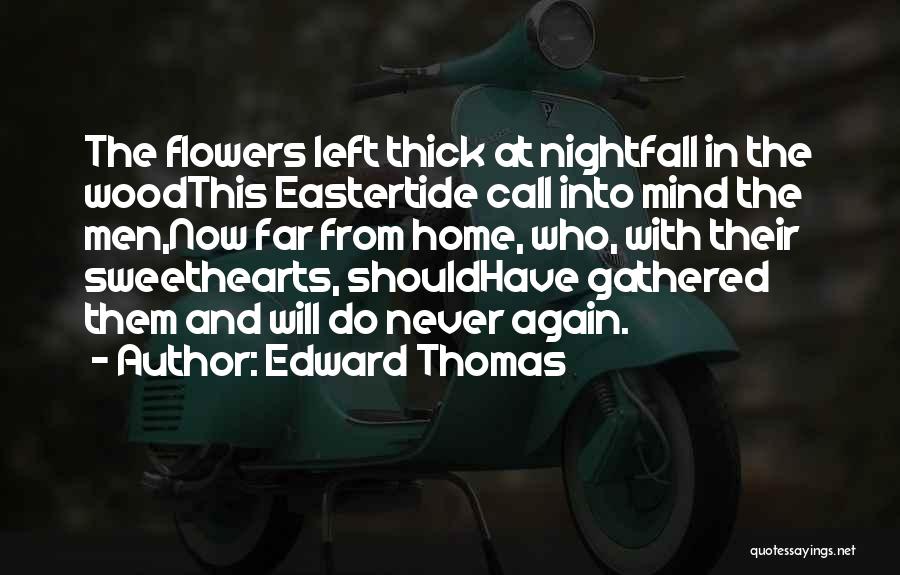 Edward Thomas Quotes: The Flowers Left Thick At Nightfall In The Woodthis Eastertide Call Into Mind The Men,now Far From Home, Who, With