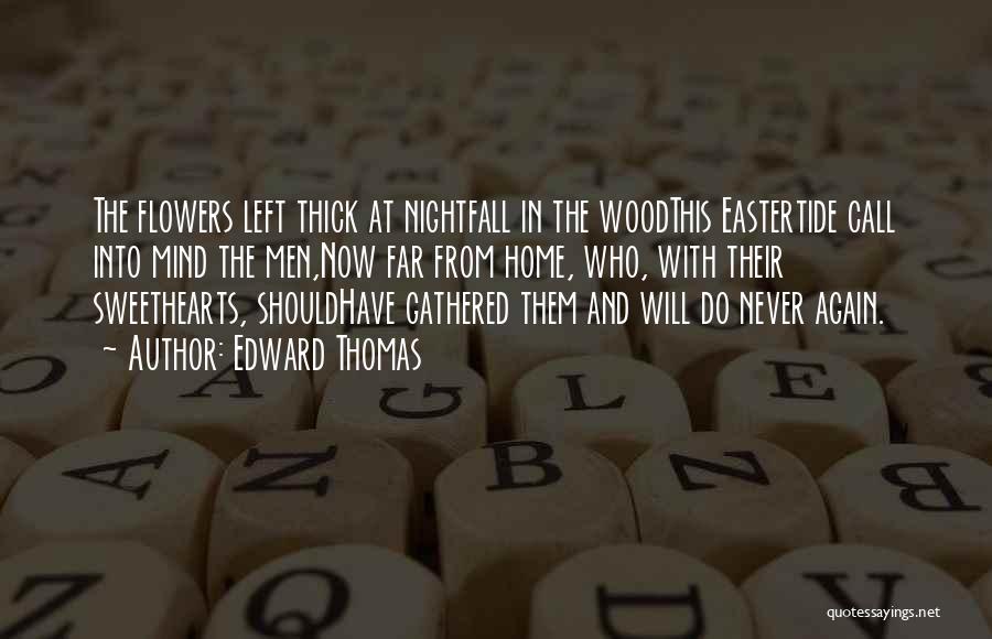 Edward Thomas Quotes: The Flowers Left Thick At Nightfall In The Woodthis Eastertide Call Into Mind The Men,now Far From Home, Who, With