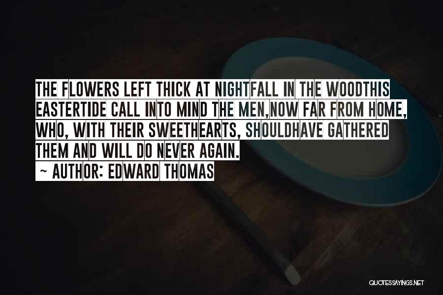 Edward Thomas Quotes: The Flowers Left Thick At Nightfall In The Woodthis Eastertide Call Into Mind The Men,now Far From Home, Who, With