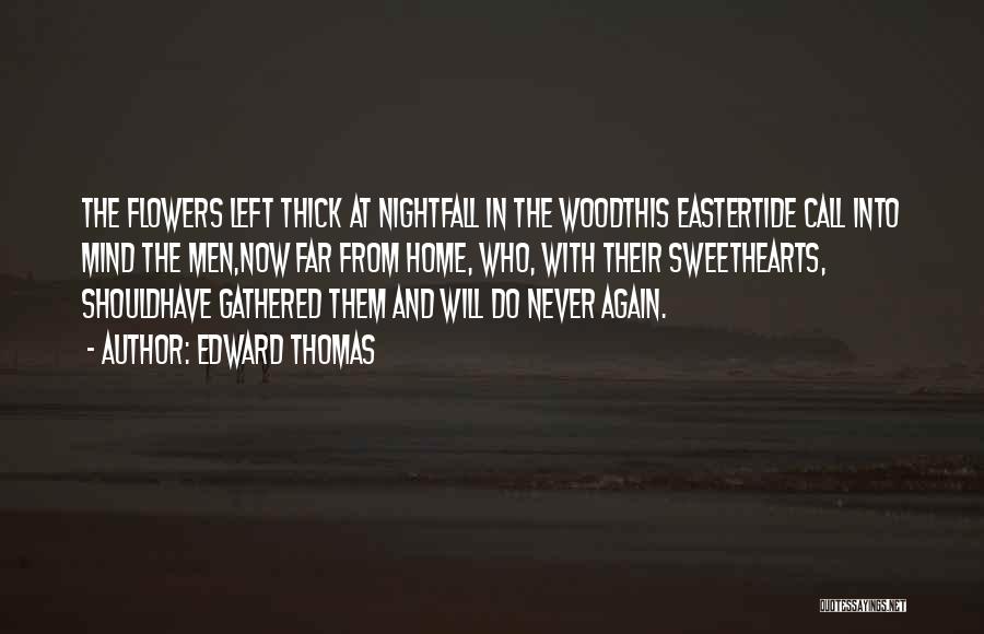 Edward Thomas Quotes: The Flowers Left Thick At Nightfall In The Woodthis Eastertide Call Into Mind The Men,now Far From Home, Who, With