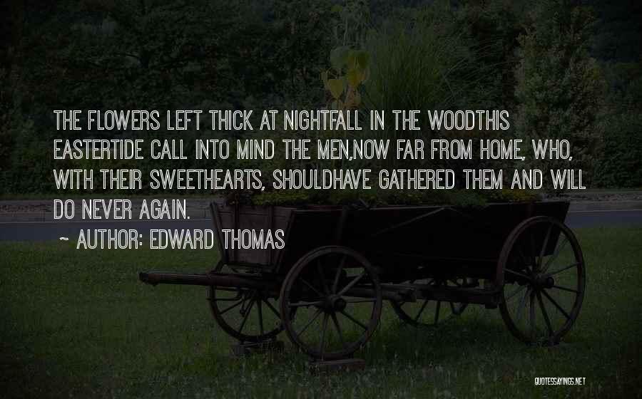 Edward Thomas Quotes: The Flowers Left Thick At Nightfall In The Woodthis Eastertide Call Into Mind The Men,now Far From Home, Who, With