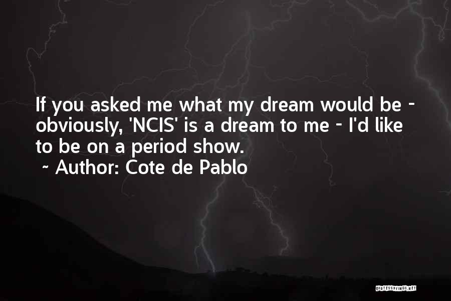 Cote De Pablo Quotes: If You Asked Me What My Dream Would Be - Obviously, 'ncis' Is A Dream To Me - I'd Like