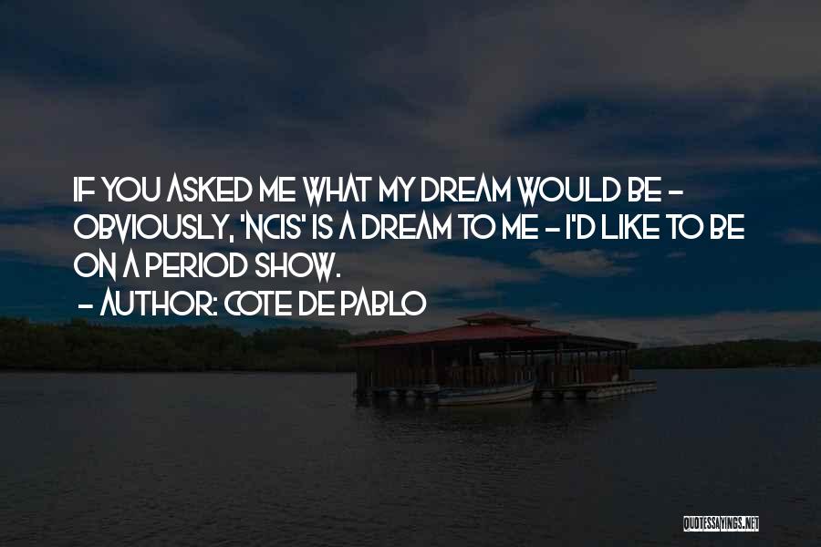 Cote De Pablo Quotes: If You Asked Me What My Dream Would Be - Obviously, 'ncis' Is A Dream To Me - I'd Like