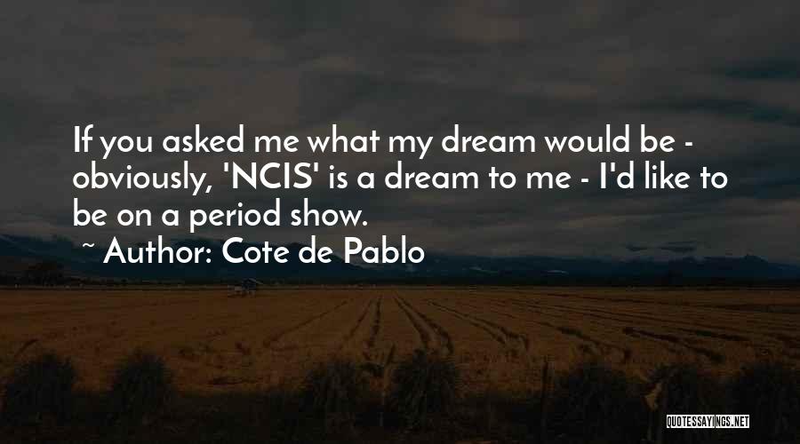 Cote De Pablo Quotes: If You Asked Me What My Dream Would Be - Obviously, 'ncis' Is A Dream To Me - I'd Like