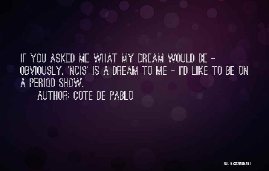 Cote De Pablo Quotes: If You Asked Me What My Dream Would Be - Obviously, 'ncis' Is A Dream To Me - I'd Like