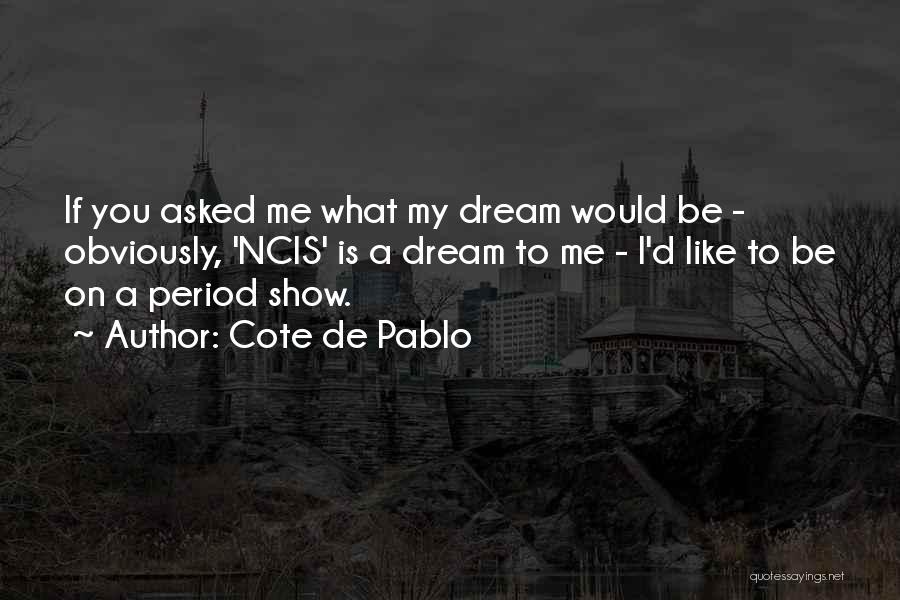 Cote De Pablo Quotes: If You Asked Me What My Dream Would Be - Obviously, 'ncis' Is A Dream To Me - I'd Like