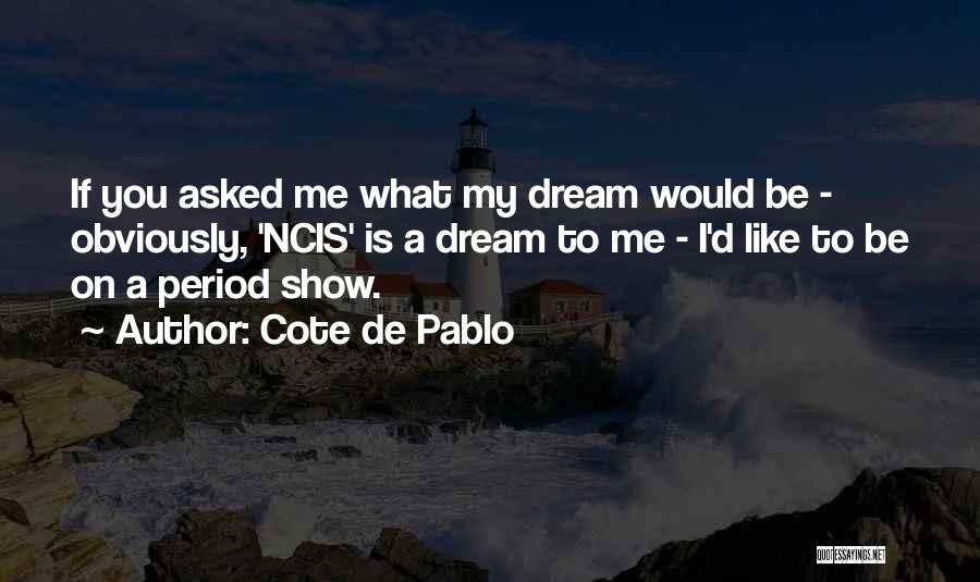 Cote De Pablo Quotes: If You Asked Me What My Dream Would Be - Obviously, 'ncis' Is A Dream To Me - I'd Like