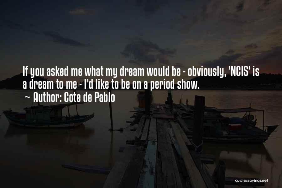 Cote De Pablo Quotes: If You Asked Me What My Dream Would Be - Obviously, 'ncis' Is A Dream To Me - I'd Like