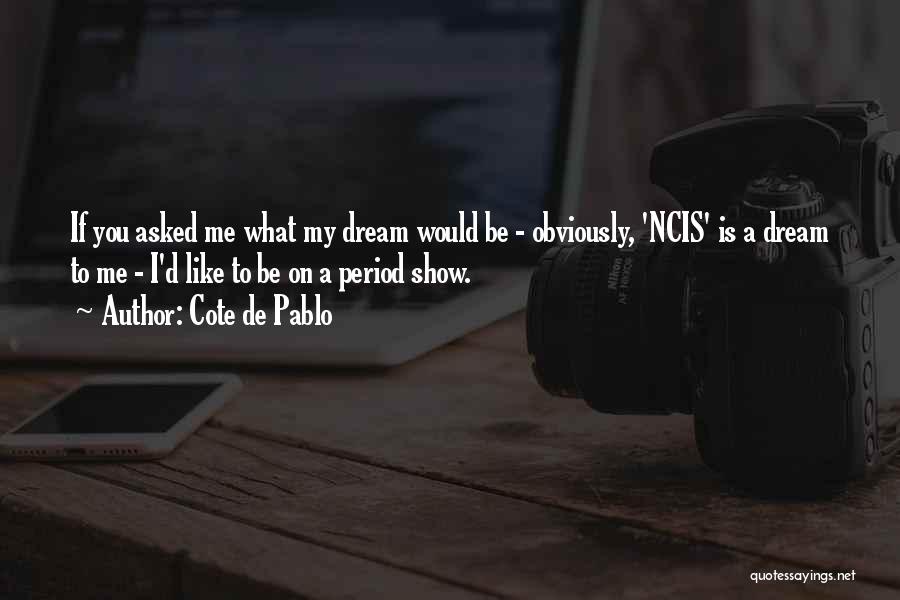 Cote De Pablo Quotes: If You Asked Me What My Dream Would Be - Obviously, 'ncis' Is A Dream To Me - I'd Like