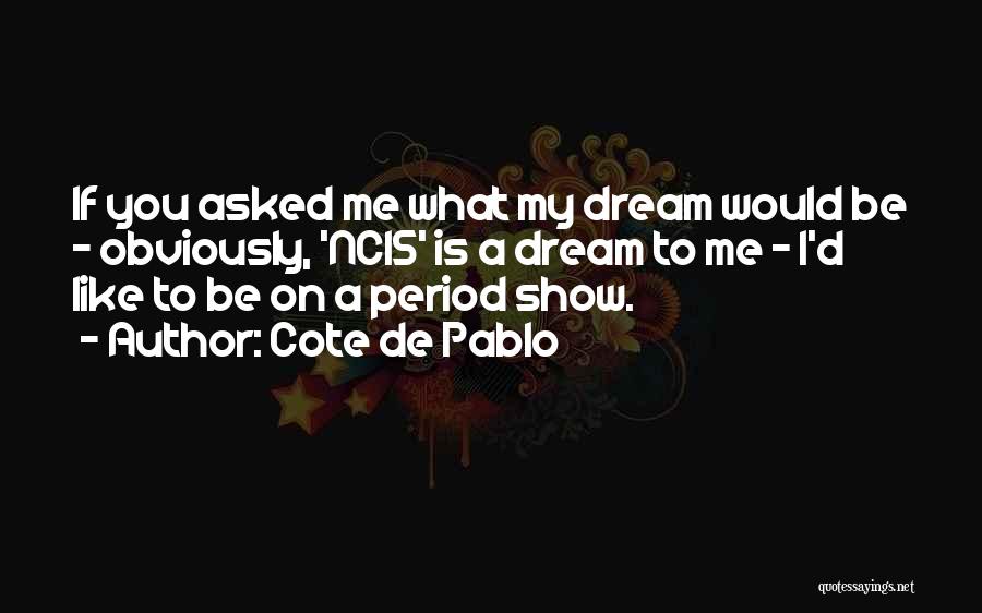 Cote De Pablo Quotes: If You Asked Me What My Dream Would Be - Obviously, 'ncis' Is A Dream To Me - I'd Like