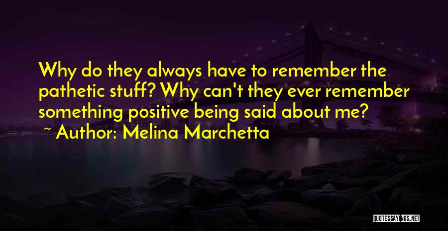 Melina Marchetta Quotes: Why Do They Always Have To Remember The Pathetic Stuff? Why Can't They Ever Remember Something Positive Being Said About