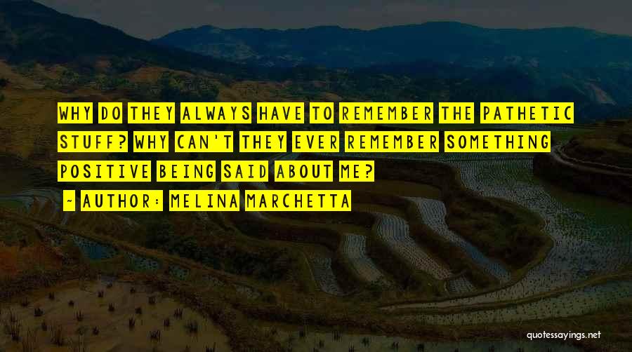 Melina Marchetta Quotes: Why Do They Always Have To Remember The Pathetic Stuff? Why Can't They Ever Remember Something Positive Being Said About