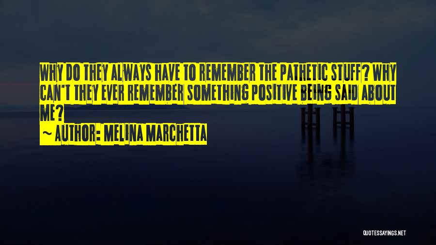 Melina Marchetta Quotes: Why Do They Always Have To Remember The Pathetic Stuff? Why Can't They Ever Remember Something Positive Being Said About