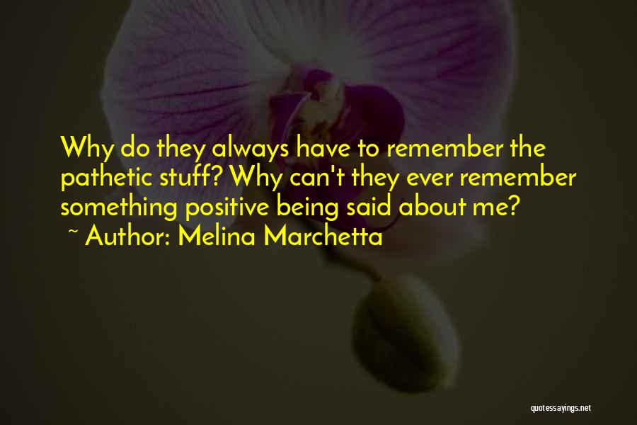 Melina Marchetta Quotes: Why Do They Always Have To Remember The Pathetic Stuff? Why Can't They Ever Remember Something Positive Being Said About