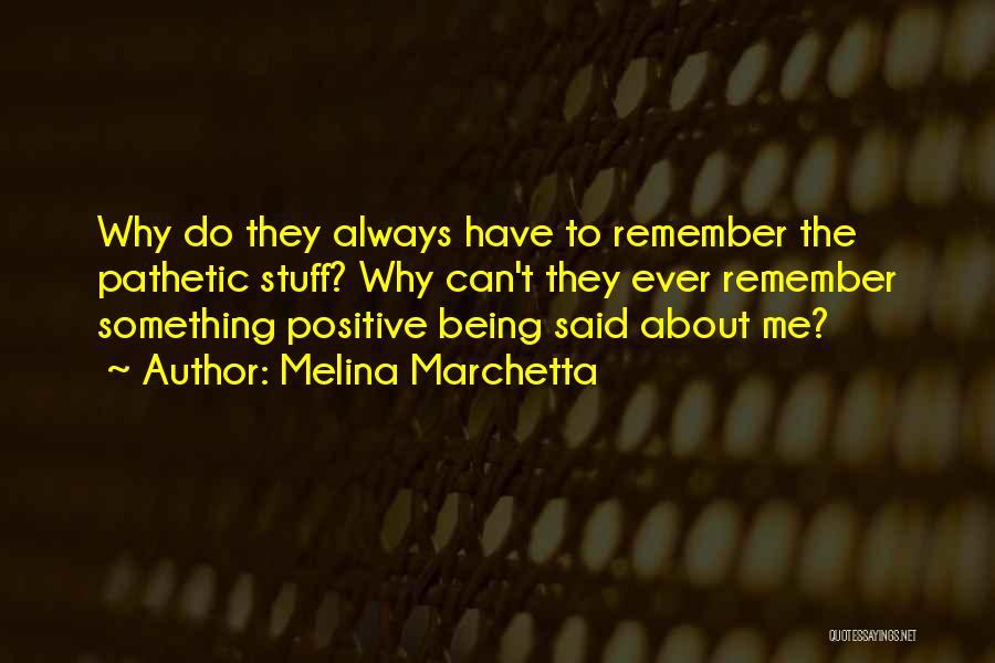 Melina Marchetta Quotes: Why Do They Always Have To Remember The Pathetic Stuff? Why Can't They Ever Remember Something Positive Being Said About