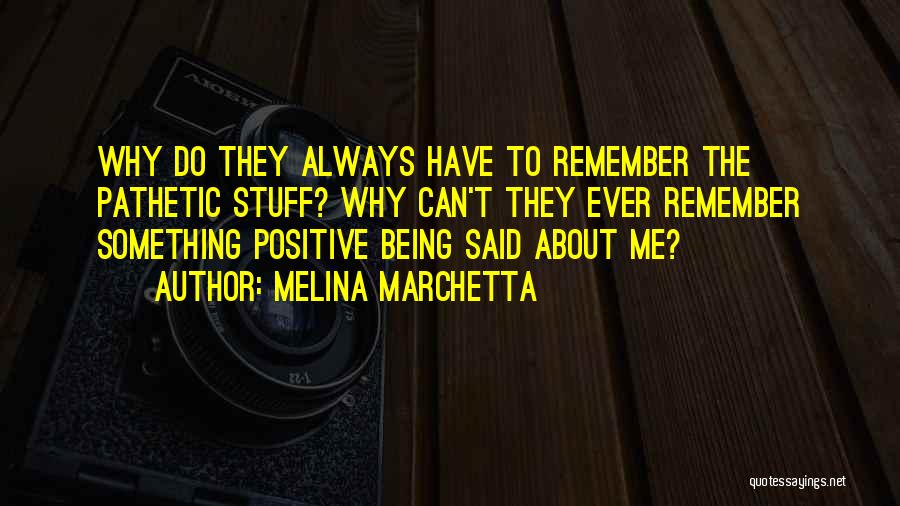 Melina Marchetta Quotes: Why Do They Always Have To Remember The Pathetic Stuff? Why Can't They Ever Remember Something Positive Being Said About