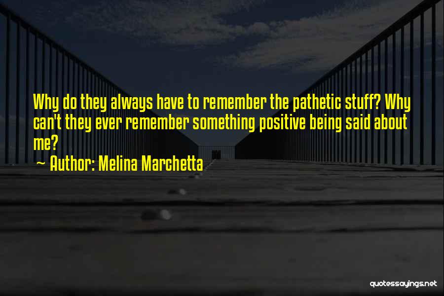 Melina Marchetta Quotes: Why Do They Always Have To Remember The Pathetic Stuff? Why Can't They Ever Remember Something Positive Being Said About