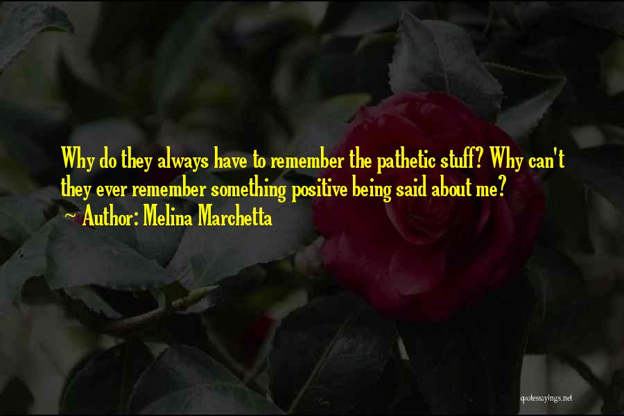 Melina Marchetta Quotes: Why Do They Always Have To Remember The Pathetic Stuff? Why Can't They Ever Remember Something Positive Being Said About