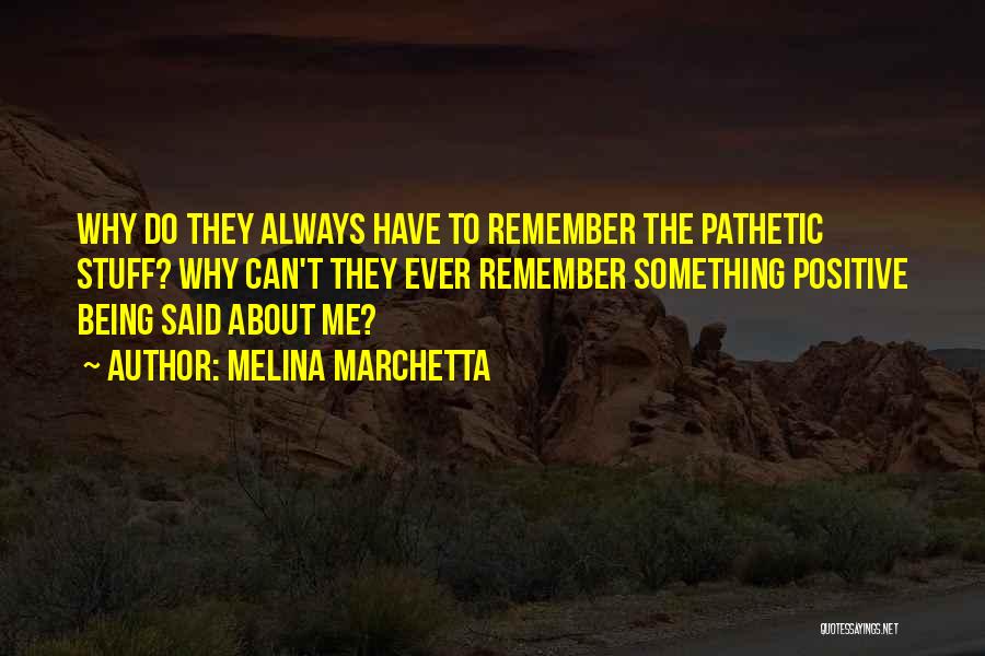 Melina Marchetta Quotes: Why Do They Always Have To Remember The Pathetic Stuff? Why Can't They Ever Remember Something Positive Being Said About