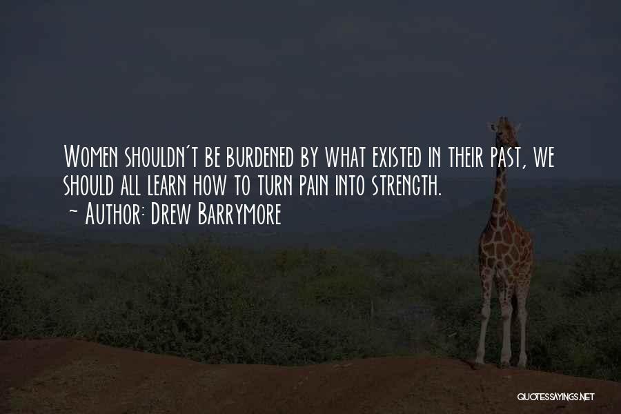 Drew Barrymore Quotes: Women Shouldn't Be Burdened By What Existed In Their Past, We Should All Learn How To Turn Pain Into Strength.