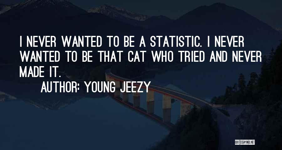 Young Jeezy Quotes: I Never Wanted To Be A Statistic. I Never Wanted To Be That Cat Who Tried And Never Made It.