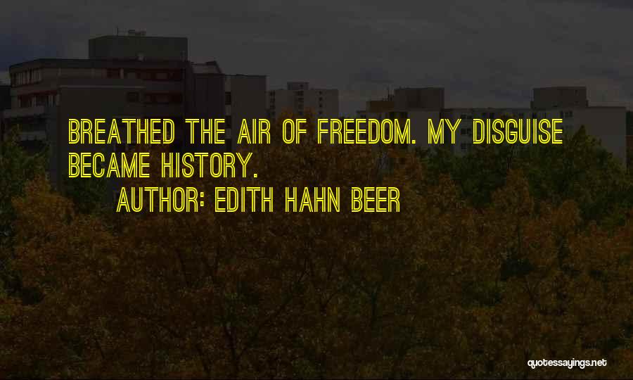 Edith Hahn Beer Quotes: Breathed The Air Of Freedom. My Disguise Became History.