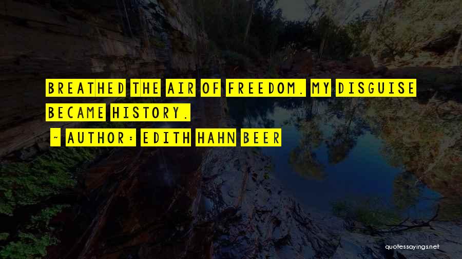 Edith Hahn Beer Quotes: Breathed The Air Of Freedom. My Disguise Became History.